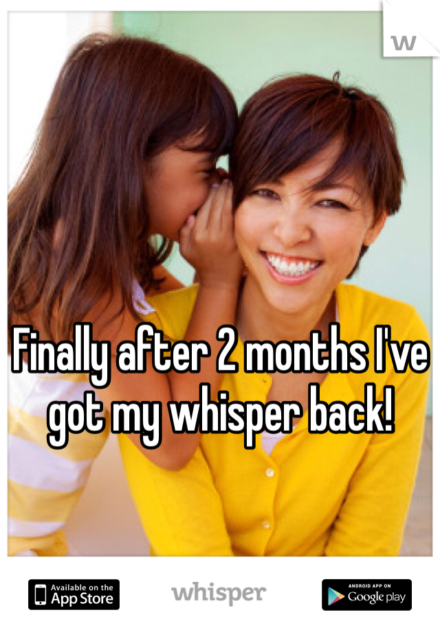 Finally after 2 months I've got my whisper back! 
