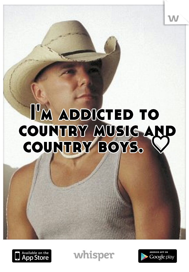 I'm addicted to country music and country boys. ♡
