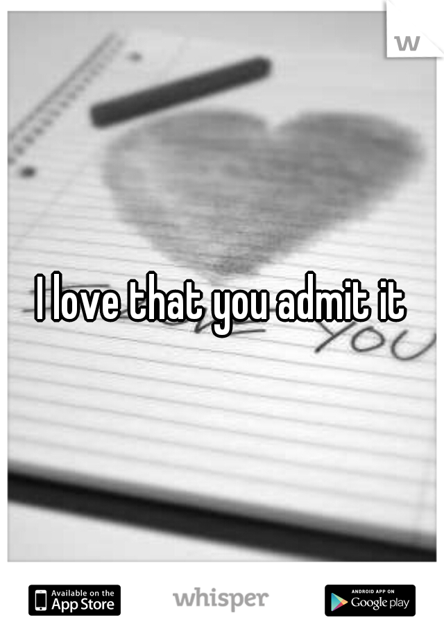 I love that you admit it