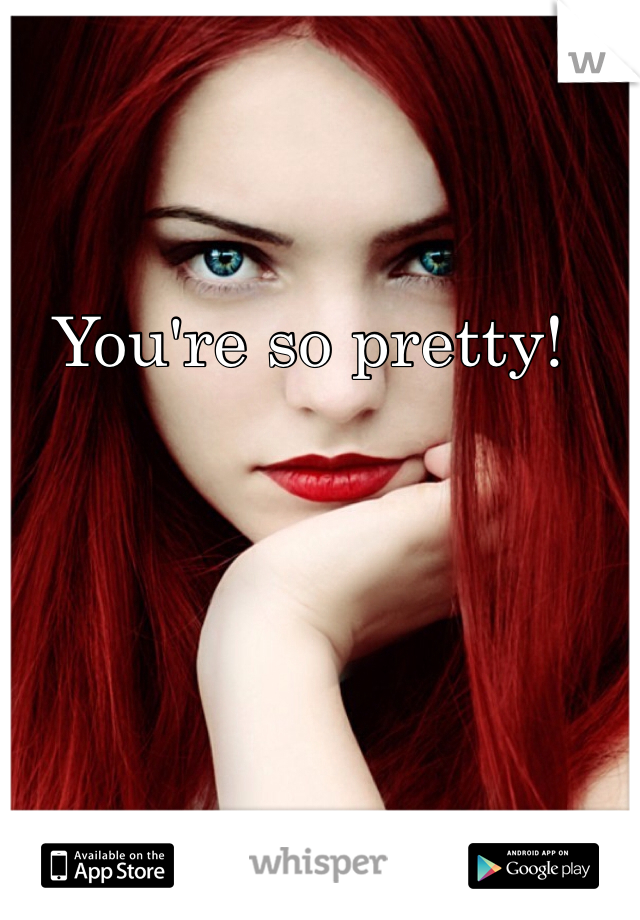 You're so pretty! 