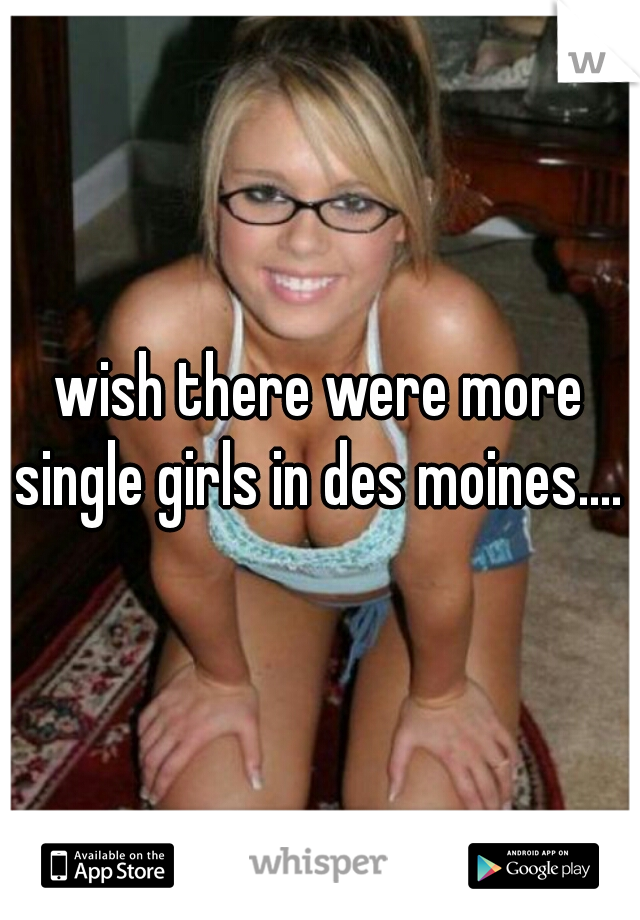 wish there were more single girls in des moines.... 