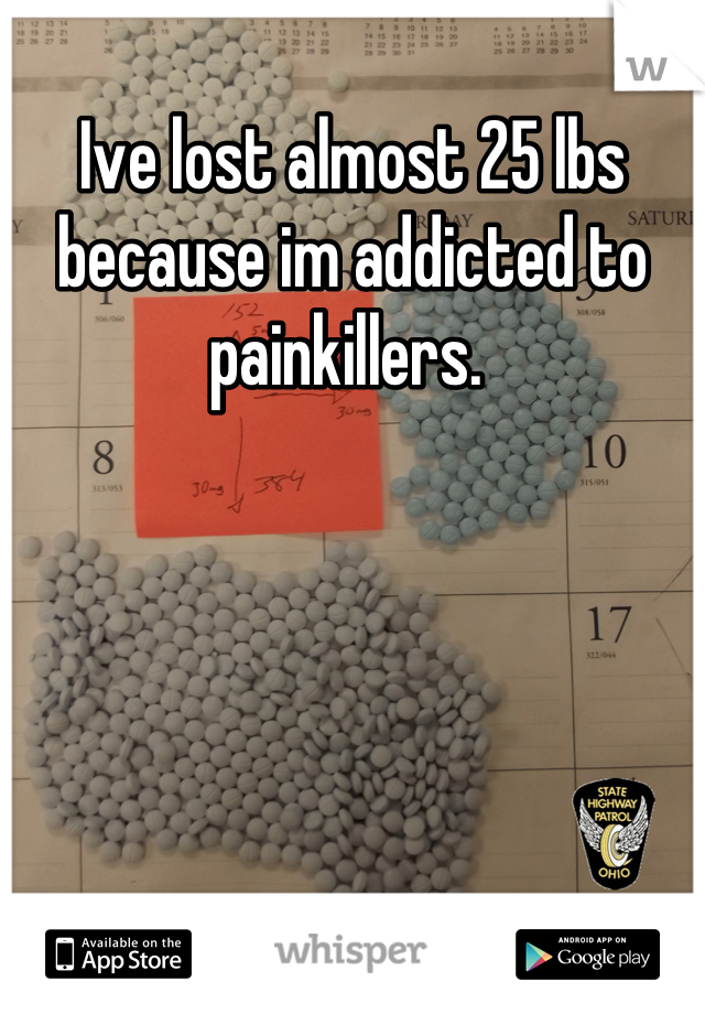 Ive lost almost 25 lbs because im addicted to painkillers. 
