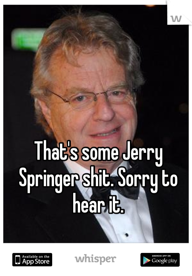 That's some Jerry Springer shit. Sorry to hear it. 