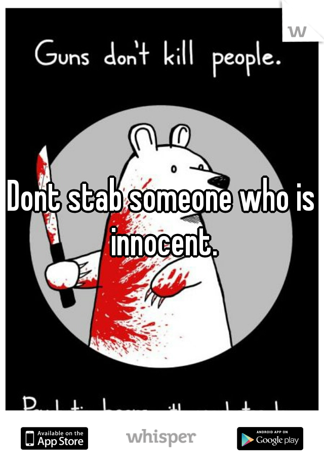 Dont stab someone who is innocent.