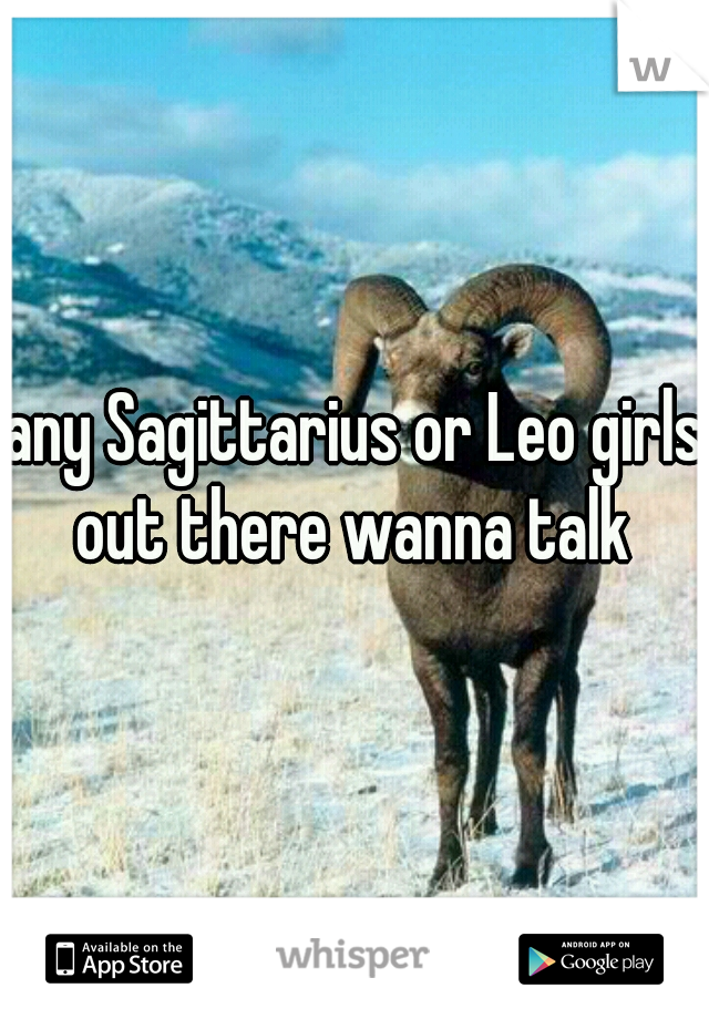 any Sagittarius or Leo girls out there wanna talk 