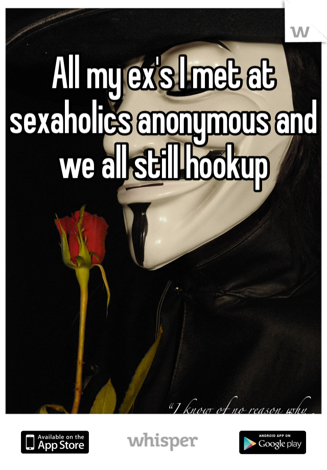 All my ex's I met at sexaholics anonymous and we all still hookup