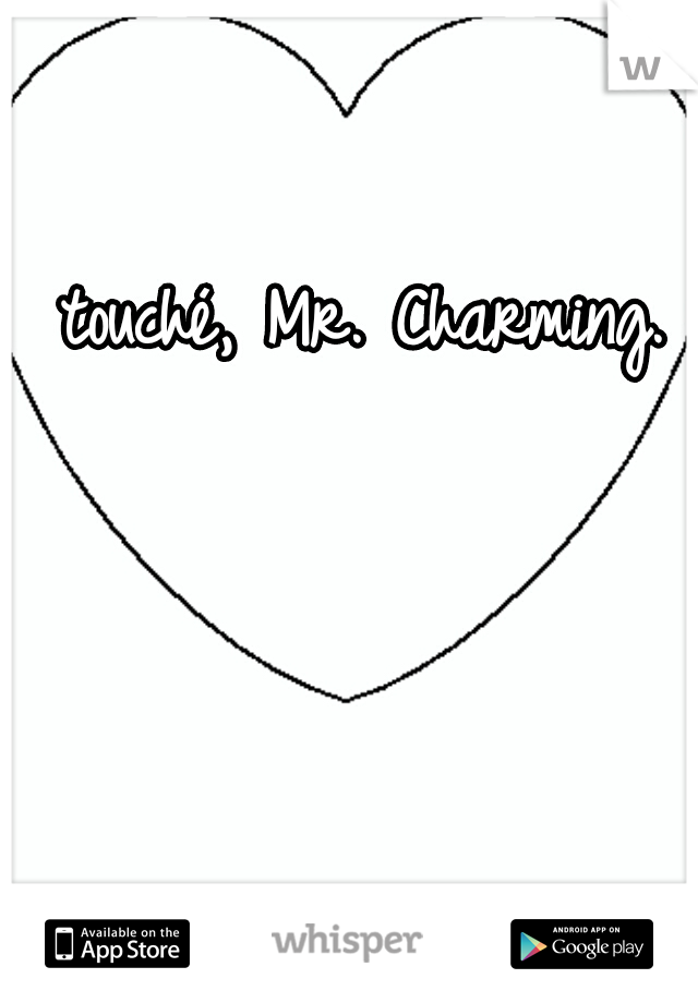 touché, Mr. Charming.