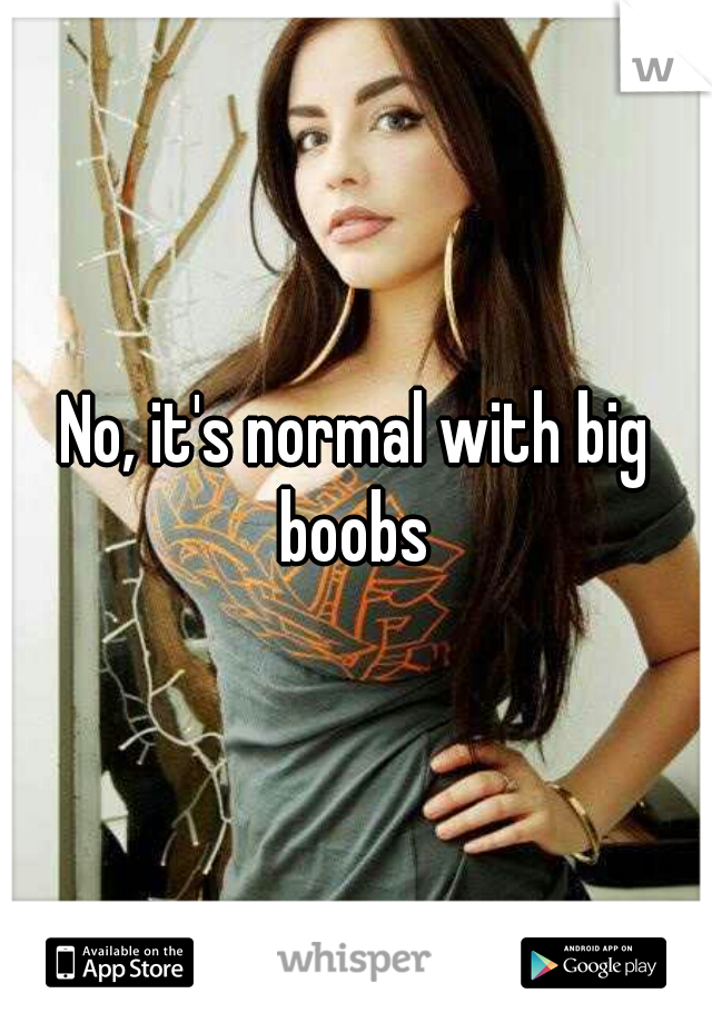 No, it's normal with big boobs 