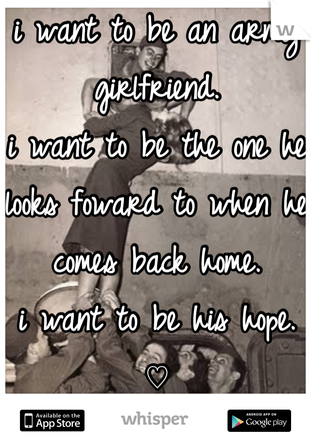 i want to be an army girlfriend. 
i want to be the one he looks foward to when he comes back home.
i want to be his hope.
♡