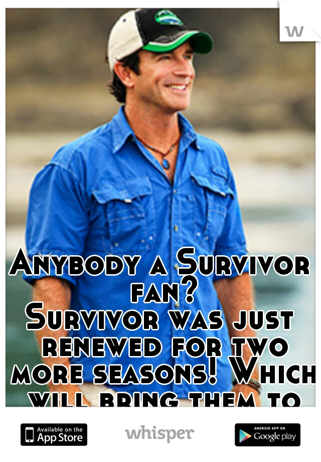 Anybody a Survivor fan?
Survivor was just renewed for two more seasons! Which will bring them to 30!!