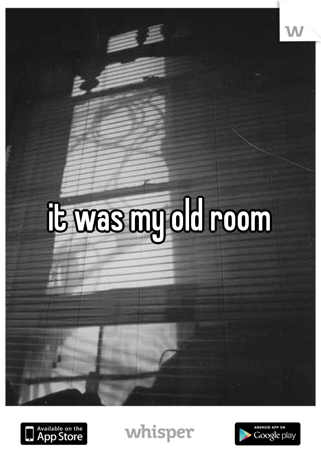 it was my old room