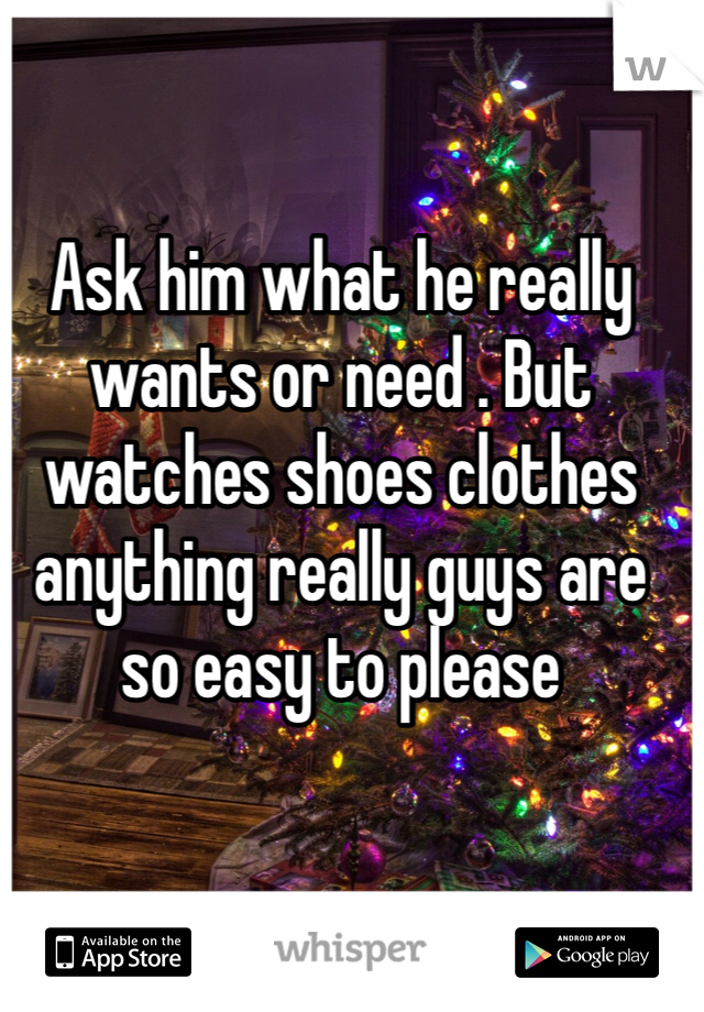 Ask him what he really wants or need . But watches shoes clothes anything really guys are so easy to please 