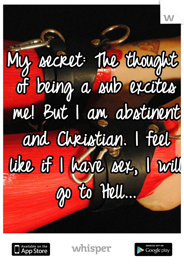 My secret: The thought of being a sub excites me! But I am abstinent and Christian. I feel like if I have sex, I will go to Hell...