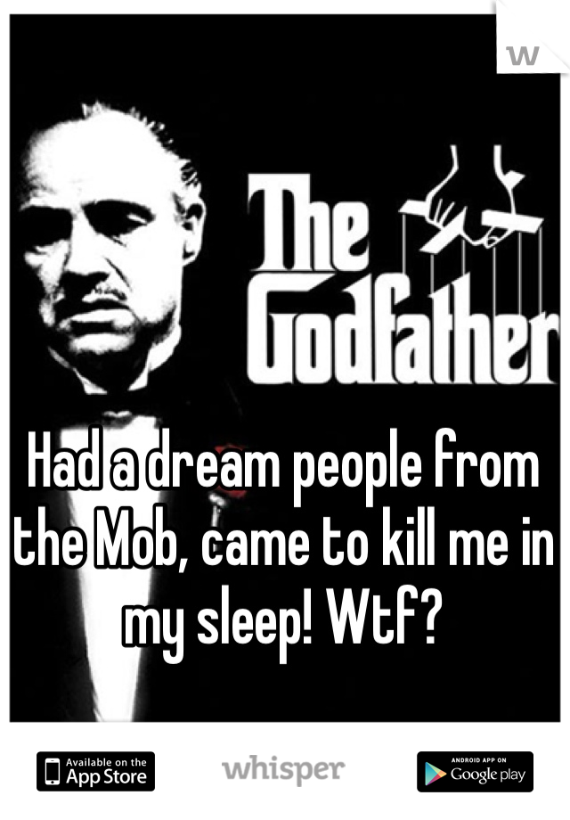 Had a dream people from the Mob, came to kill me in my sleep! Wtf? 