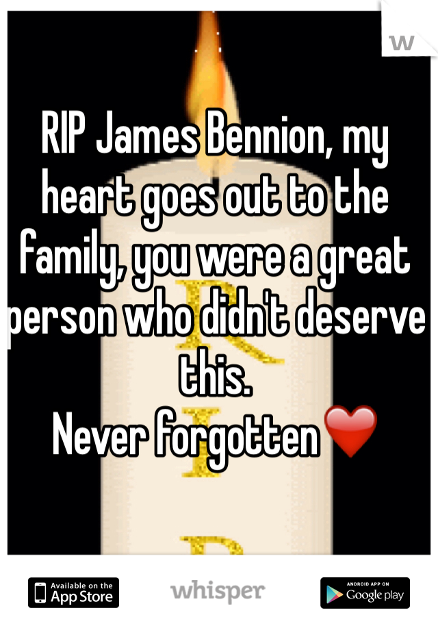 RIP James Bennion, my heart goes out to the family, you were a great person who didn't deserve this. 
Never forgotten❤️
