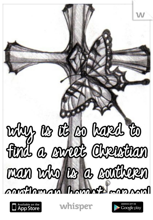 why is it so hard to find a sweet Christian man who is a southern gentleman honest person!!