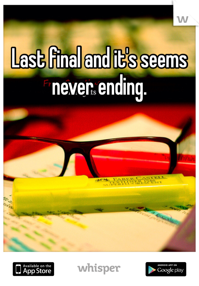 Last final and it's seems never ending. 