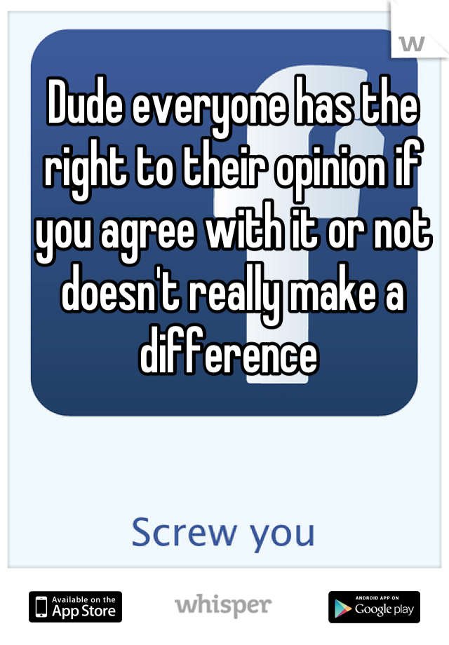 Dude everyone has the right to their opinion if you agree with it or not doesn't really make a difference 