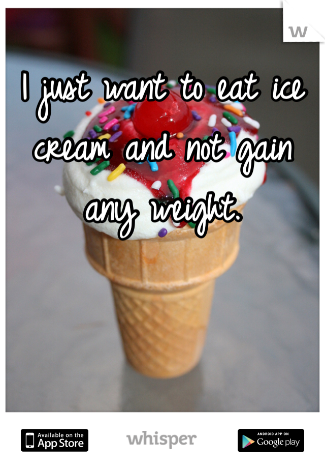 I just want to eat ice cream and not gain any weight. 