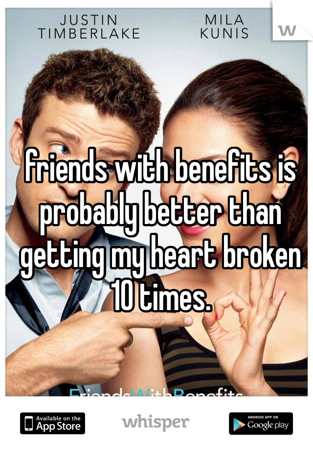 friends with benefits is probably better than getting my heart broken 10 times.