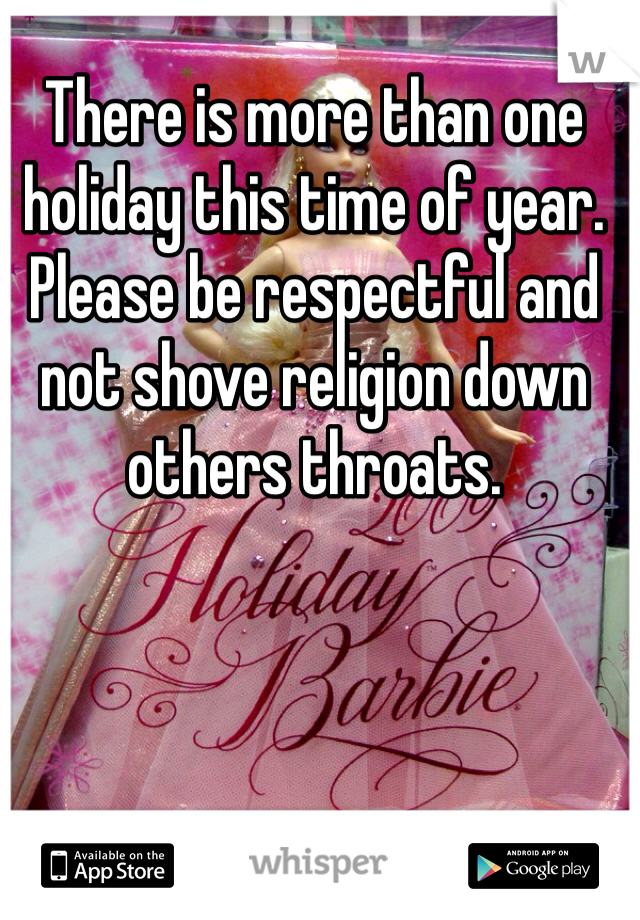 There is more than one holiday this time of year. Please be respectful and not shove religion down others throats. 