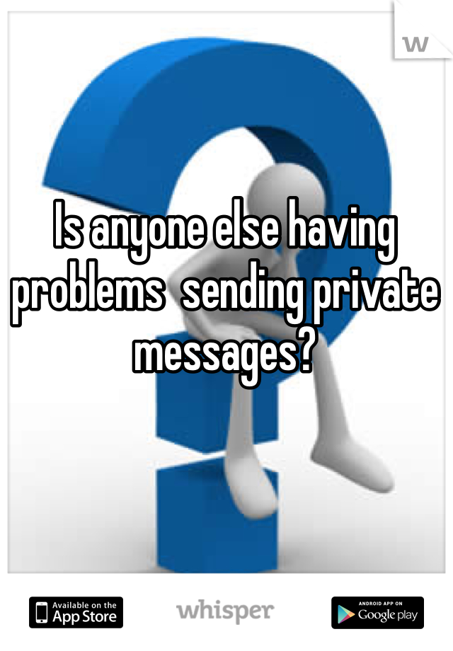 Is anyone else having problems  sending private messages?