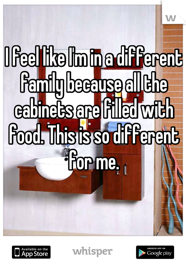 I feel like I'm in a different family because all the cabinets are filled with food. This is so different for me.