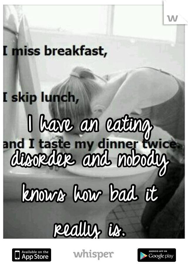 I have an eating disorder and nobody knows how bad it really is.
