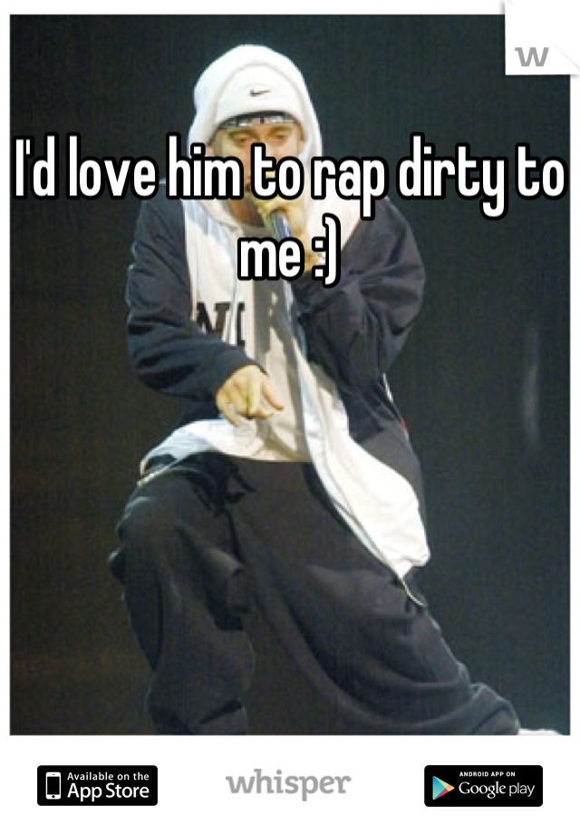 I'd love him to rap dirty to me :)