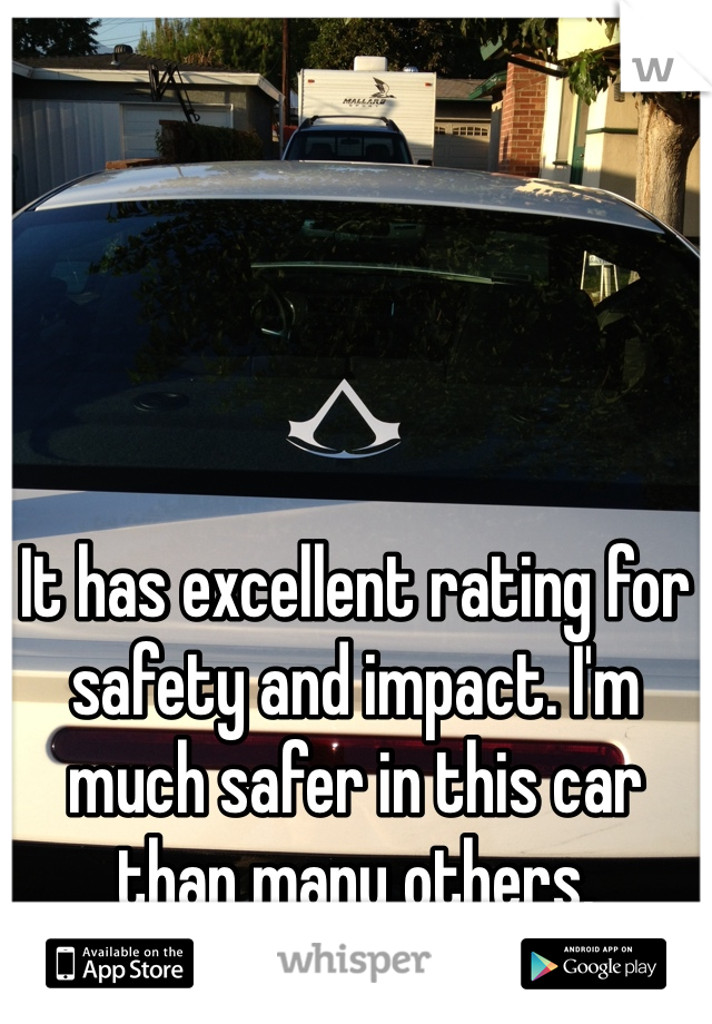 




It has excellent rating for safety and impact. I'm much safer in this car than many others. 