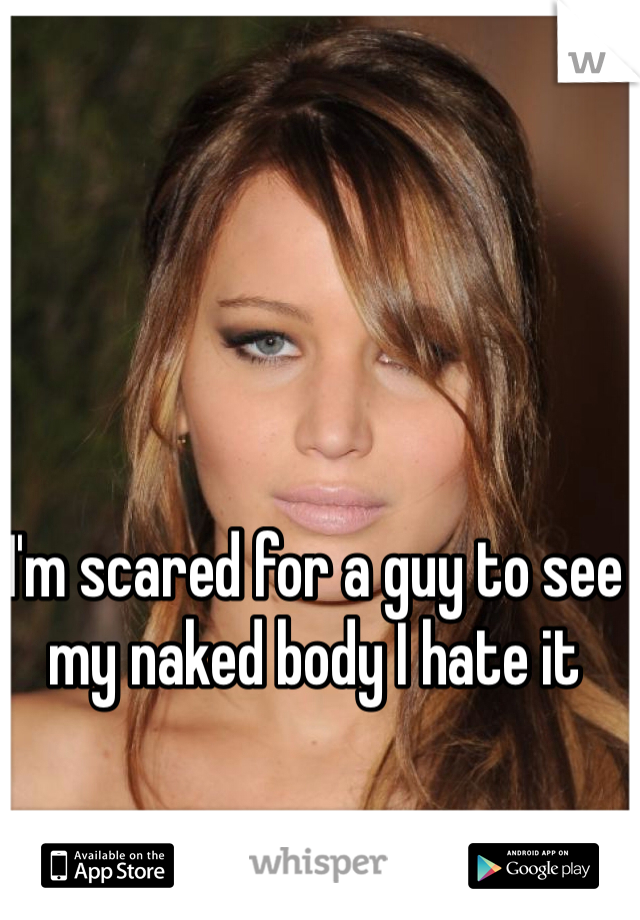 I'm scared for a guy to see my naked body I hate it