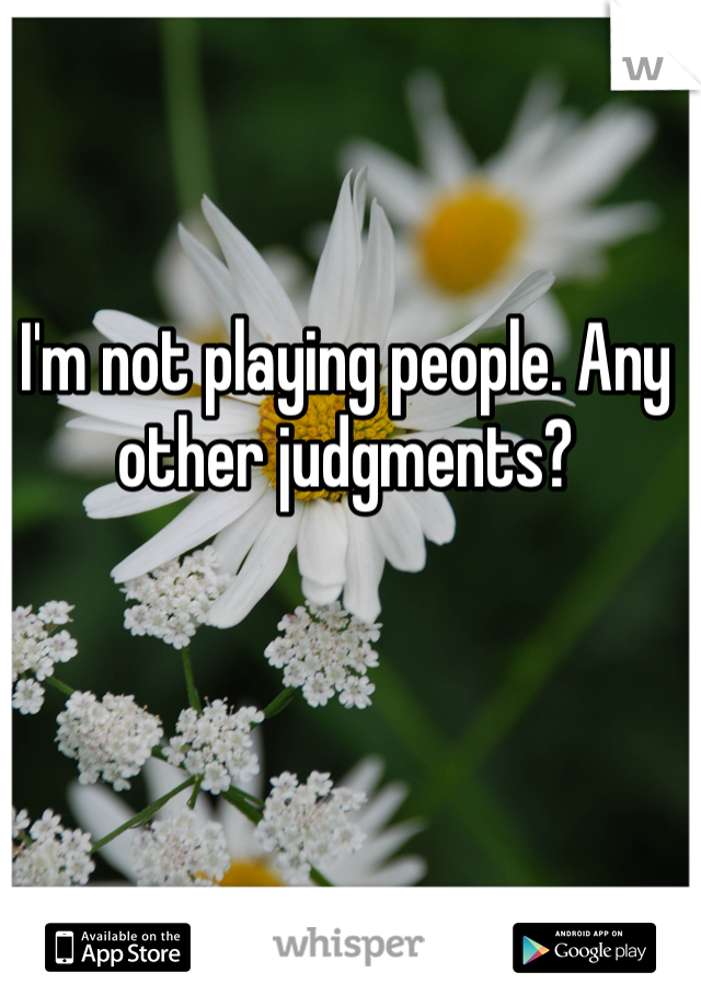 I'm not playing people. Any other judgments? 