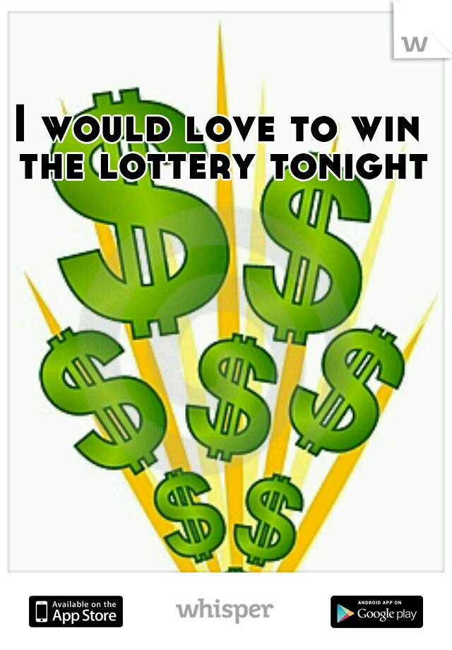 I would love to win the lottery tonight
