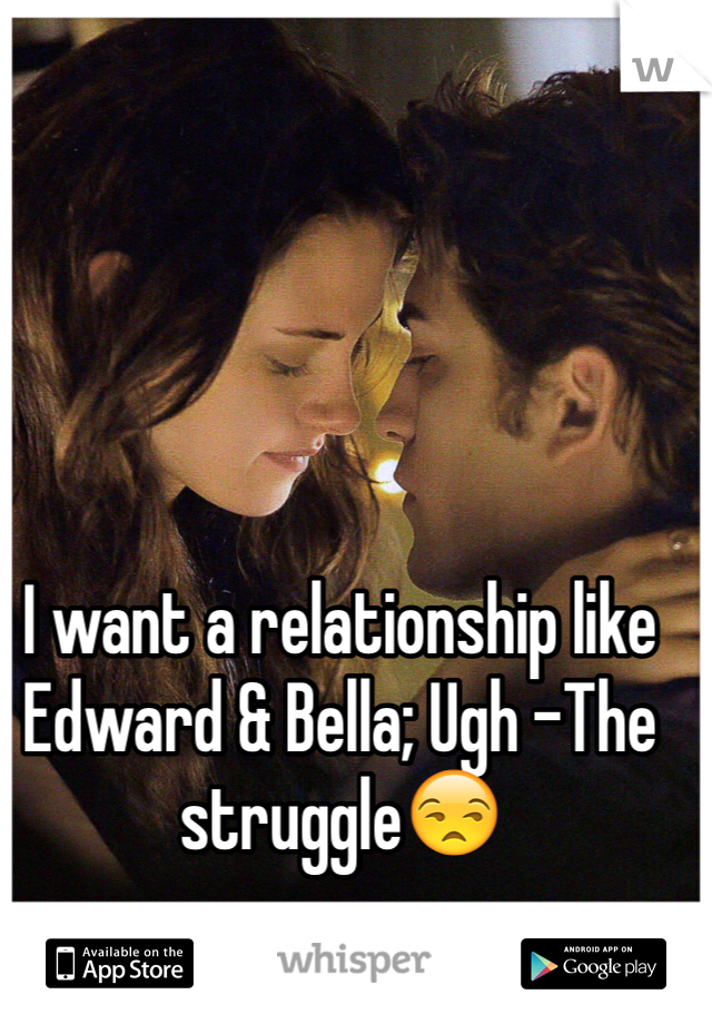 I want a relationship like Edward & Bella; Ugh -The struggle😒