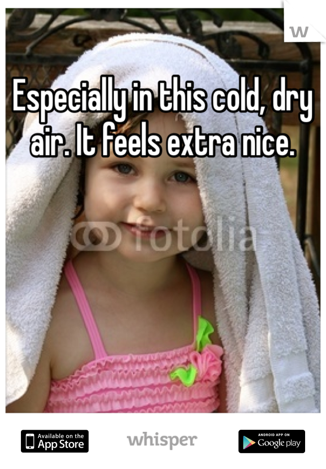 Especially in this cold, dry air. It feels extra nice.