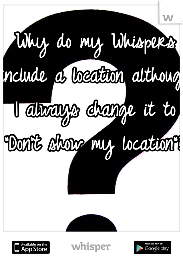 Why do my Whispers include a location although I always change it to "Don't show my location"?