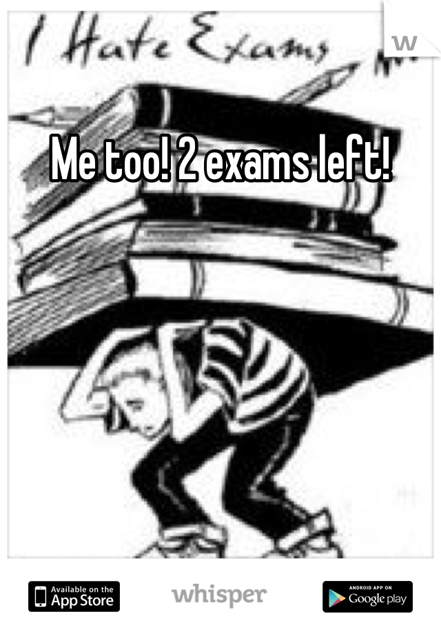 Me too! 2 exams left!