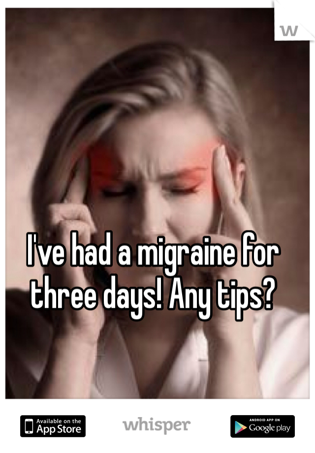 I've had a migraine for three days! Any tips? 
