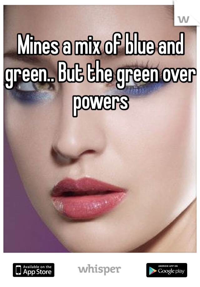 Mines a mix of blue and green.. But the green over powers 