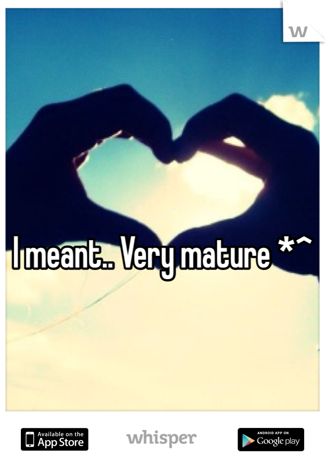 I meant.. Very mature *^