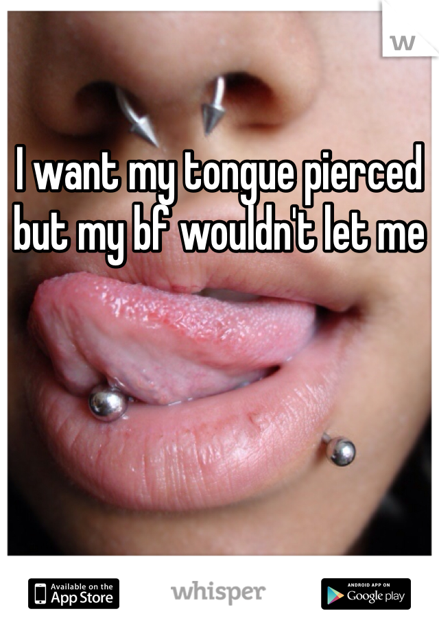 I want my tongue pierced but my bf wouldn't let me