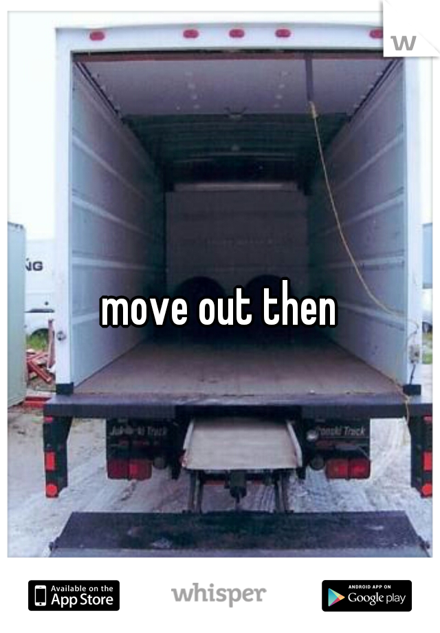move out then