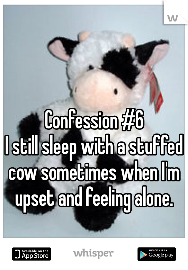 Confession #6
I still sleep with a stuffed cow sometimes when I'm upset and feeling alone.