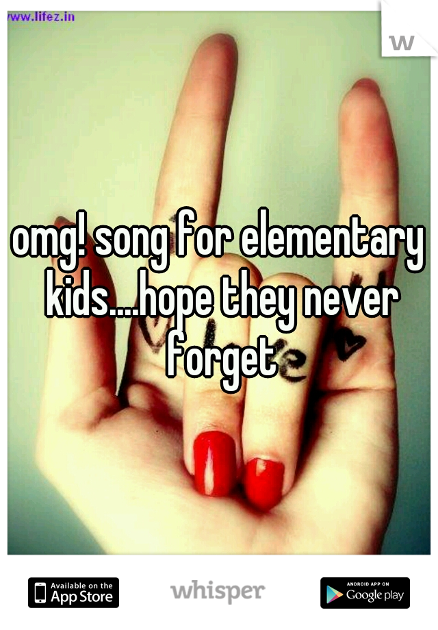 omg! song for elementary kids....hope they never forget