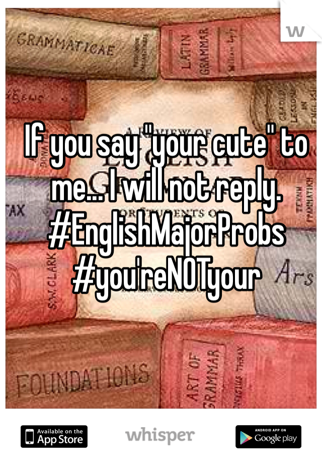 If you say "your cute" to me... I will not reply. #EnglishMajorProbs #you'reNOTyour