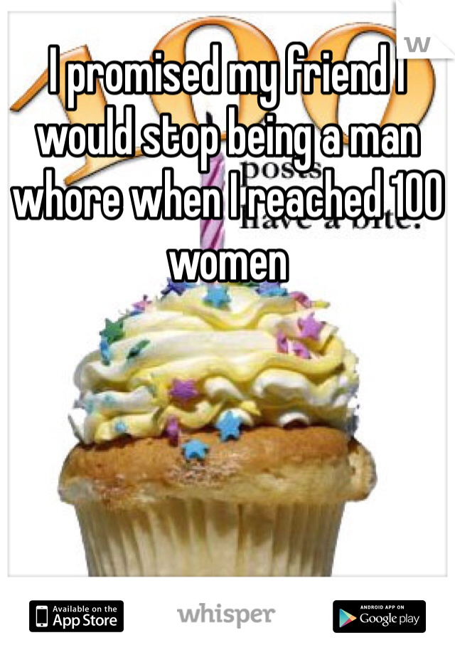 I promised my friend I would stop being a man whore when I reached 100 women
