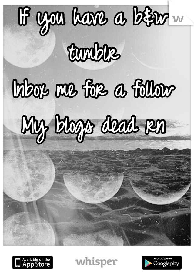 If you have a b&w tumblr
Inbox me for a follow
My blogs dead rn
