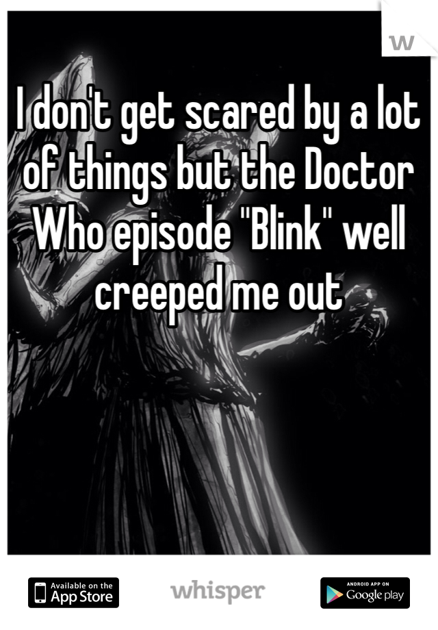 I don't get scared by a lot of things but the Doctor Who episode "Blink" well creeped me out
