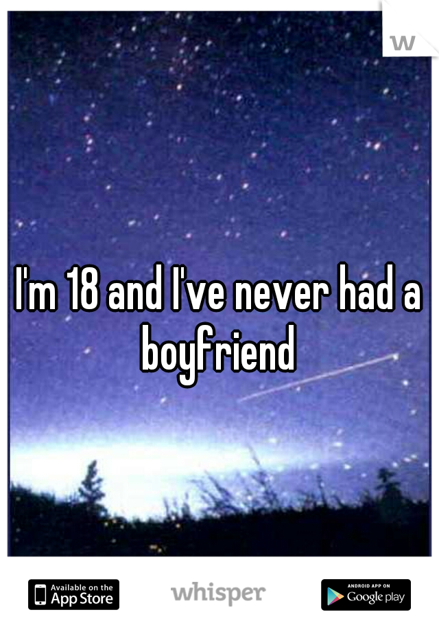 I'm 18 and I've never had a boyfriend 