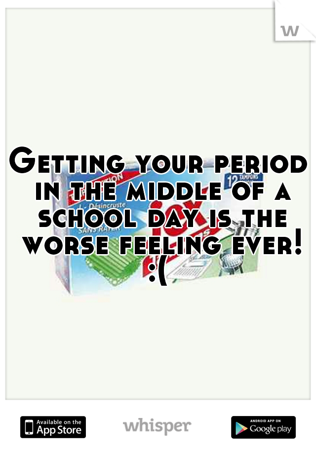 Getting your period in the middle of a school day is the worse feeling ever! :( 